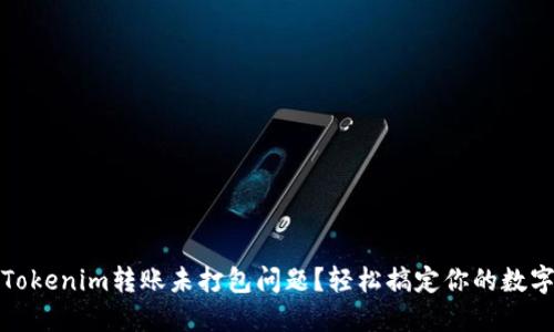 如何解决Tokenim转账未打包问题？轻松搞定你的数字资产转移