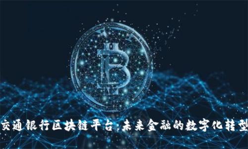 探索交通银行区块链平台：未来金融的数字化转型之路