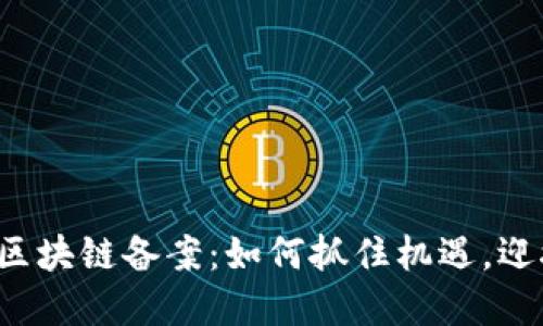 华为云平台区块链备案：如何抓住机遇，迎接数字未来？