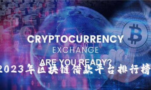 揭开神秘面纱：2023年区块链借款平台排行榜，助你明智投资！