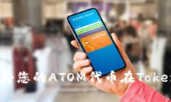 轻松掌握：如何将您的ATOM代币在Tokenim上顺利出售