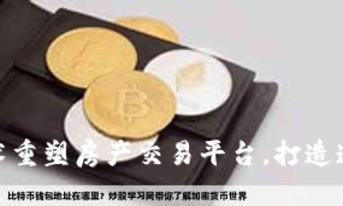 如何通过区块链技术重塑房产交易平台，打造透明安全的购房体验