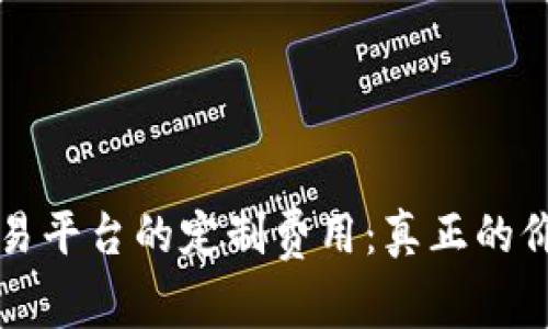 揭秘区块链交易平台的定制费用：真正的价值与成本分析