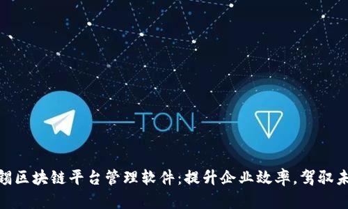探索无锡区块链平台管理软件：提升企业效率，驾驭未来科技