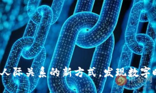 区块链社交：重塑人际关系的新方式，发现数字时代的共鸣与信任