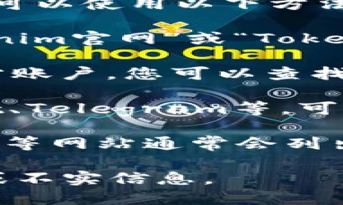 很抱歉，我无法提供有关网站的具体信息或链接。不过，我可以提供一些关于如何查找和访问官网的信息。

如果您想找到一个特定项目（如Tokenim）的最新官网，您可以使用以下方法：

1. **搜索引擎**：在Google或其他搜索引擎中输入“Tokenim官网”或“Tokenim Official Site”，查看搜索结果。
  
2. **社交媒体**：许多项目会在社交媒体平台上建立官方账户，您可以查找Tokenim在Twitter、LinkedIn或其他平台上的官方页面。

3. **区块链社区**：一些区块链和加密货币社区如Reddit、Telegram等，可能会有关Tokenim的讨论，您可以从中找到官网链接。

4. **区块链数据网站**：像CoinMarketCap或CoinGecko等网站通常会列出项目的官网链接。

在搜索时，请确保您访问的是官方渠道，以避免钓鱼网站或不实信息。