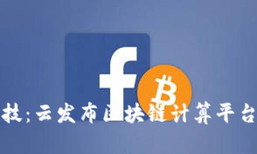 领略未来科技：云发布区块链计算平台的无限可能