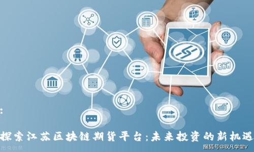 :

探索江苏区块链期货平台：未来投资的新机遇