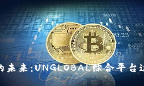 探索区块链创新的未来：UNGLOBAL综合平台这场颠覆性的革命