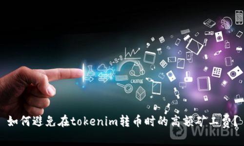 如何避免在tokenim转币时的高额矿工费？