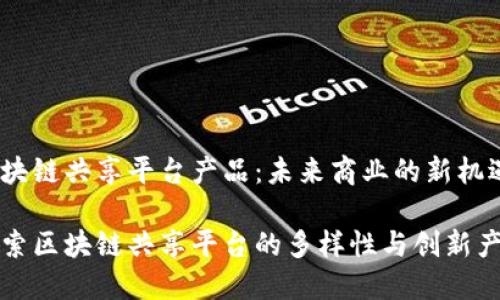 区块链共享平台产品：未来商业的新机遇

探索区块链共享平台的多样性与创新产品