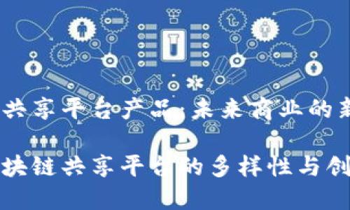 区块链共享平台产品：未来商业的新机遇

探索区块链共享平台的多样性与创新产品