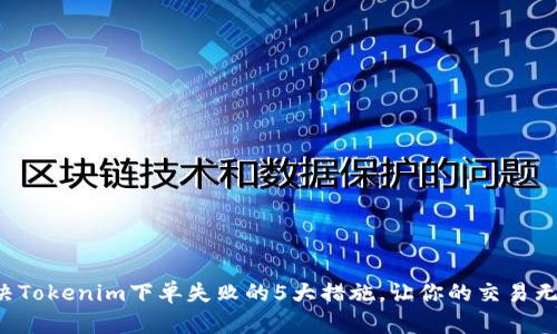解决Tokenim下单失败的5大措施，让你的交易无忧！