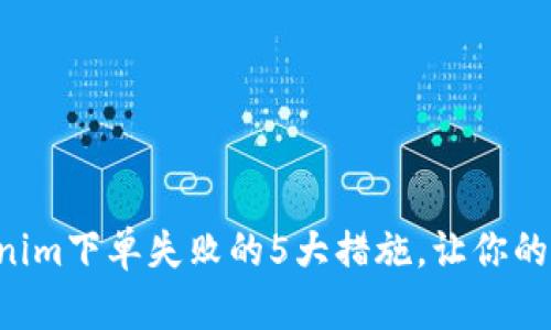 解决Tokenim下单失败的5大措施，让你的交易无忧！