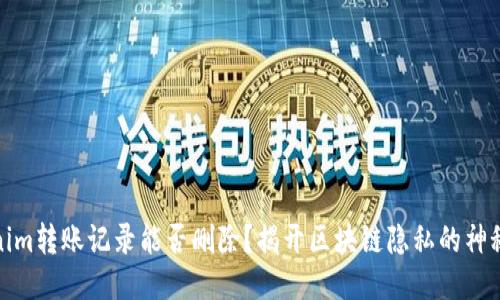 Tokenim转账记录能否删除？揭开区块链隐私的神秘面纱