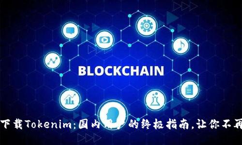 轻松下载Tokenim：国内用户的终极指南，让你不再迷茫