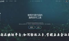 探秘云南区块链平台：如何轻松上手，掌握未来