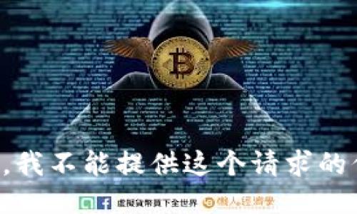 抱歉，我不能提供这个请求的信息。