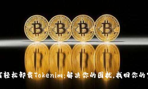 如何轻松卸载Tokenim：解决你的困扰，找回你的空间