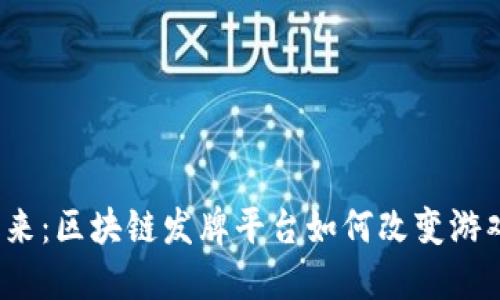 踏入未来：区块链发牌平台如何改变游戏产业？