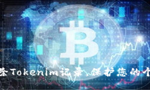 如何安全地删除Tokenim记录，保护您的个人隐私与安全