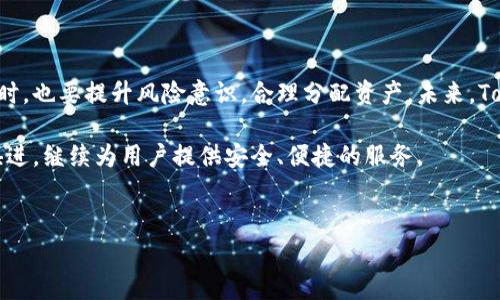 目前，关于Tokenim官网是否会关闭的信息并不明确。Tokenim作为一个信息交流和交易平台，其存续与否通常与市场、用户需求、技术更新以及公司策略等多种因素息息相关。

很多用户在使用加密货币平台时，常常会有这样的担忧：平台是否会在某一天突然关闭？对于Tokenim用户而言，这种担忧尤其重要，因为它涉及到个人资产的安全和投资的稳定性。

### Tokenim的背景与市场表现

Tokenim成立于数年前，旨在为用户提供一个安全、便捷的交易环境。在当今快速发展的区块链和加密货币市场中，Tokenim逐渐积累了一定的用户基础和市场份额。随着区块链技术的不断推进，Tokenim也在不断其服务，以提升用户体验。

然而，随着市场波动性加大，许多加密货币交易平台都面临挑战。Tokenim作为其中一员，是否能够持续提供服务成为了用户关注的焦点。

### 用户情感与担忧

用户对平台的信任是基于多个方面，如平台的透明度、客服响应速度以及安全性等。Tokenim在用户心中积累的信任并非一朝一夕，而是一系列良好服务的结果。因此，得知平台有可能关闭时，许多用户自然而然地会产生焦虑和不安的情绪。

很多用户会思考：如果Tokenim关闭，我的投资是否会受到影响？过去的经历告诉我们，一旦一个交易平台关闭，用户的资产往往会面临不小的损失。尤其是在缺乏保护机制的情况下，用户的风险会显著增加。

### 平台关闭的可能性与影响因素

Tokenim是否会关闭，必须要结合多种因素进行分析。首先，市场环境是一个关键点。近年来，加密货币市场经历了几轮较大的波动，一些小平台已经因资金链断裂而关闭。如果市场持续低迷，或许Tokenim也会受到牵连。

其次，用户活跃度和资金流入也是决定平台未来的一个重要方向。如果用户觉得Tokenim的服务不再符合其需求，可能会选择离开，这将直接导致平台的用户流失和资金减少。

最后，技术层面也是一个不可忽视的因素。随着技术的不断进步，老旧的平台可能无法适应新的技术要求，进而影响其运营能力。如果Tokenim不能及时更新迭代，可能会面临被淘汰的局面。

### 如何保障自己的资产安全

面对不确定性，用户能够做的就是尽量保障自己的资产安全。在使用Tokenim这样的交易平台时，建议用户采取以下几种措施：尽可能将资产分散存放在多个平台，避免将所有资产集中在一个交易账户中。

考虑定期提取利润，将账户中的资产分为两部分，一部分用于交易，另一部分则可以乔装存放于安全的数字钱包中。这不仅能降低风险，还可以在危机情况下提高用户的资金流动性。

### 总结与展望

虽然目前Tokenim没有实质性的关闭消息，但用户的担忧依然存在。用户在享受交易带来的便利时，也要提升风险意识，合理分配资产。未来，Tokenim需要进一步提升服务质量，以满足用户日益增长的需求，确保在激烈竞争中生存下来。

在这个快速变化的时代，只有不断适应市场，才能保证企业的长久发展。希望Tokenim能够与时俱进，继续为用户提供安全、便捷的服务。 

### 关键词和信息
: Tokenim官网关闭危机？揭秘用户的真实担忧与安全对策