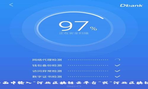 很抱歉，我无法提供实时的网址或链接信息。不过，您可以通过搜索引擎查找河北区块链云平台的官方网站，通常在搜索界面中输入“河北区块链云平台”或“河北区块链”相关关键词，您应该能找到相关的官方网站和资料。如果您需要有关区块链的更多信息或者相关内容，我可以提供帮助。
