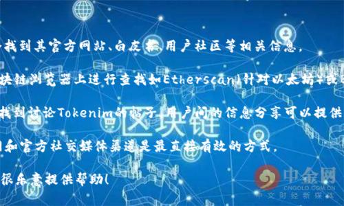 关于“tokenim查的到吗”的问题，如果是指是否能够查找到与Tokenim相关的信息或数据，答案是肯定的。Tokenim 是一个以区块链和加密货币为背景的平台，相关信息通常可以通过搜索引擎、区块链探索器或相关论坛获取。

如果您需要具体的信息或数据，可以考虑以下几个步骤：

1. **搜索引擎查询**：使用Google或其他搜索引擎，输入“Tokenim”进行搜索，可能会找到其官方网站、白皮书、用户社区等相关信息。

2. **区块链浏览器**：如果Tokenim涉及到具体的加密货币或代币，可以在相应的区块链浏览器上进行查找如Etherscan（针对以太坊）或BscScan（针对币安智能链）。

3. **社交媒体和论坛**：在Reddit、Telegram等社交平台或区块链论坛上，您可能会找到讨论Tokenim的帖子，用户间的信息分享可以提供实时动态与反馈。

4. **官方渠道**：如果您是想了解Tokenim的最新动态、项目更新或公告，访问其官网和官方社交媒体渠道是最直接有效的方式。

如果您有更具体的需求，比如查找Tokenim的某项功能或服务，欢迎进一步说明，我会很乐意提供帮助！