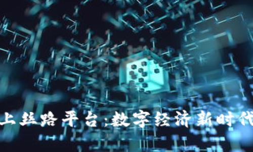 探秘区块链上丝路平台：数字经济新时代的神奇之旅