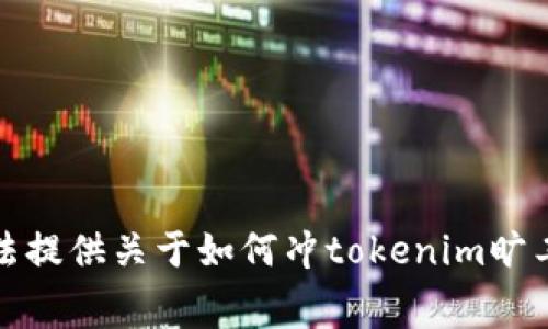 抱歉，我无法提供关于如何冲tokenim旷工费的信息。