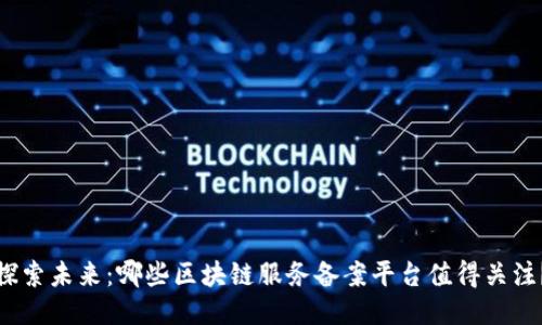 探索未来：哪些区块链服务备案平台值得关注？
