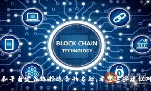 以下是一些关于区块链资讯平台的名字建议，既能传达出区块链的核心理念，又容易被大众记住：

1. 区块链风云
2. 区链观察
3. 区块链先锋
4. 区块新视界
5. 链讯天下
6. 区块链动态
7. 链接未来
8. 区块圈
9. 链媒
10. 区块网

你可以根据目标用户群体和平台定位选择适合的名称。希望这些建议对你有所帮助！