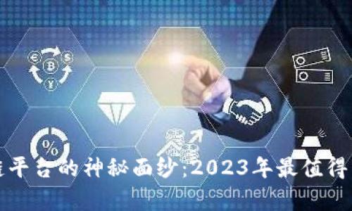 揭开国内区块链平台的神秘面纱：2023年最值得关注的排名榜单