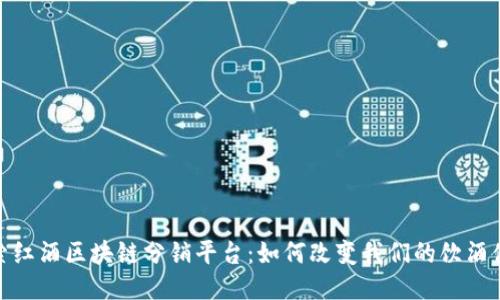 探索红酒区块链分销平台：如何改变我们的饮酒体验