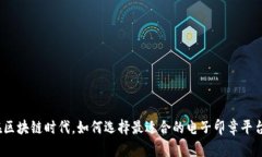 在区块链时代，如何选择最适合的电子印章平台