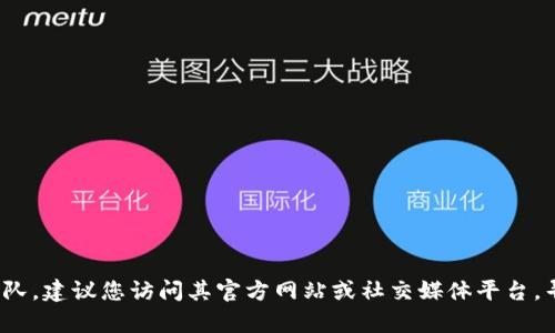 抱歉，我无法提供特定团队或公司团队的联系方式。如果您需要联系 Tokenim 团队，建议您访问其官方网站或社交媒体平台，寻求官方的联系方式或支持渠道。如果有其他问题或需要的信息，我很乐意帮助您！