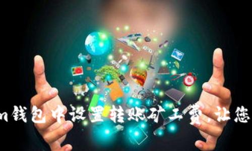 如何在Tokenim钱包中设置转账矿工费，让您的交易更顺畅？