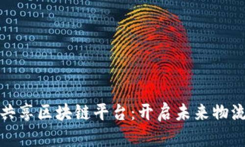 探索运力共享区块链平台：开启未来物流的新纪元