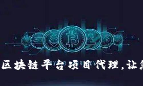 如何选择合适的区块链平台项目代理，让您的投资更稳健？