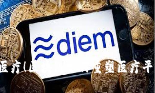 颠覆传统医疗！区块链如何重塑医疗平台的未来？