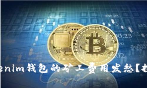 你是否也在为Tokenim钱包的矿工费用发愁？探寻有效解决方案！