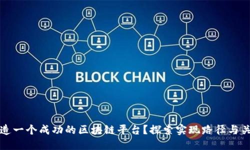 如何打造一个成功的区块链平台？探索实现路径与关键要素