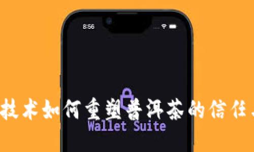 区块链技术如何重塑普洱茶的信任与品质？