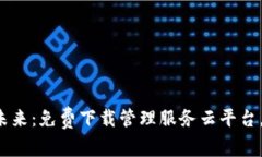 探索区块链的未来：免费下载管理服务云平台，