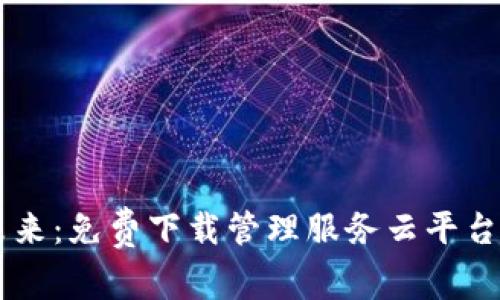 探索区块链的未来：免费下载管理服务云平台，提升企业效率！