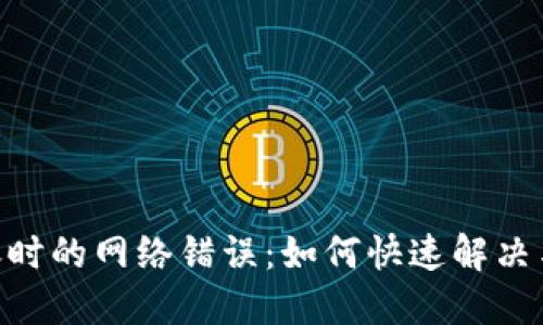 : Tokenim转账时的网络错误：如何快速解决与避免再次发生