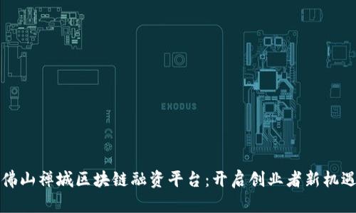 探索佛山禅城区块链融资平台：开启创业者新机遇之门