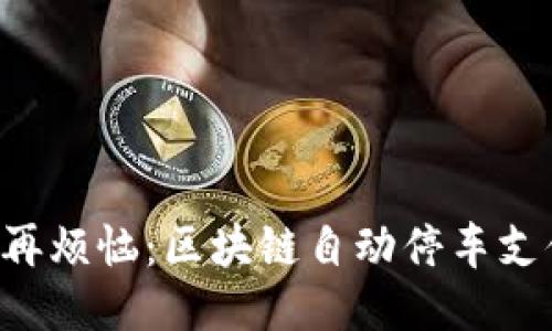 未来停车不再烦恼：区块链自动停车支付平台揭晓！