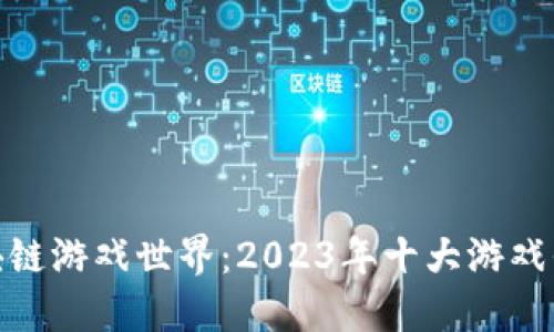 探索区块链游戏世界：2023年十大游戏平台揭秘
