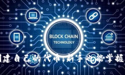 如何轻松创建自己的代币：新手也能掌握的完整指南